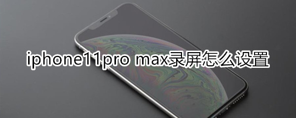 iphone11pro max录屏怎么设置