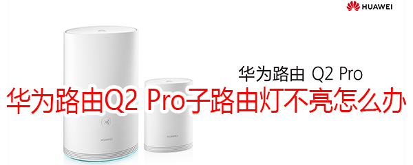 华为路由Q2 Pro子路由灯不亮怎么办