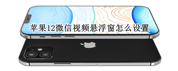 苹果12微信视频悬浮窗怎么设置