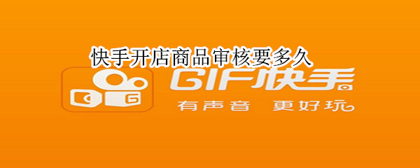 快手开店商品审核要多久