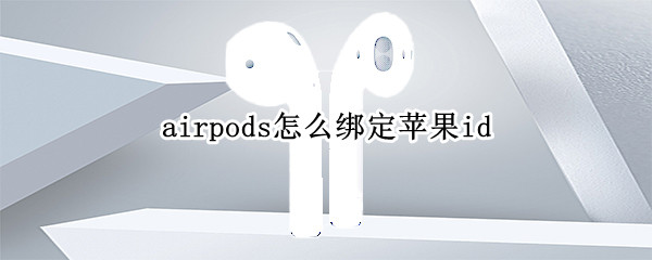 airpods怎么绑定苹果id