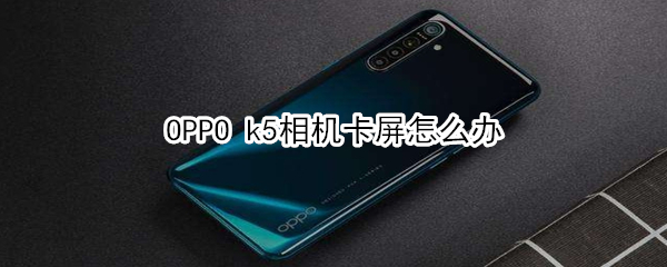 OPPO k5相机卡屏怎么办