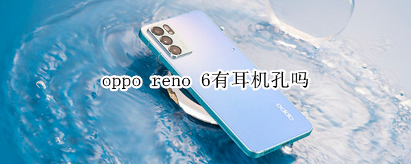 oppo reno 6有耳机孔吗