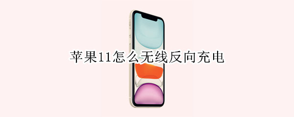 苹果11怎么无线反向充电