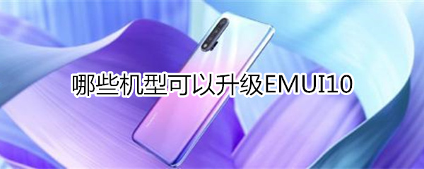 哪些机型可以升级emui10