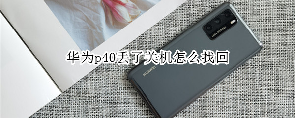 华为p40丢了关机怎么找回