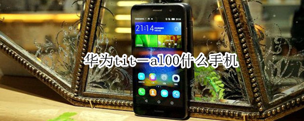 华为tit-al00什么手机