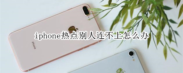 iphone热点别人连不上