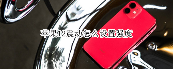 苹果12震动怎么设置强度