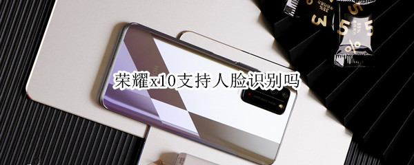 荣耀x10支持人脸识别吗