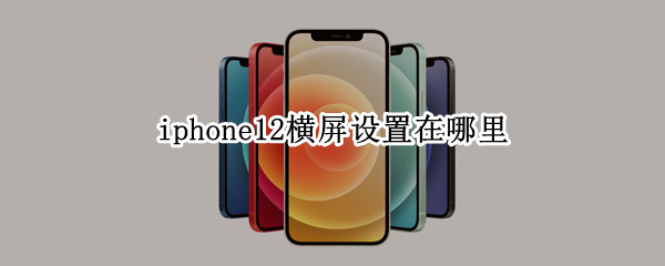 iphone12横屏设置在哪里