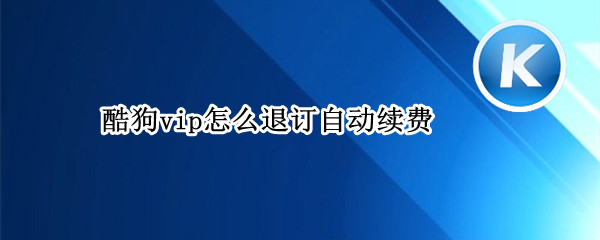 酷狗vip怎么退订自动续费