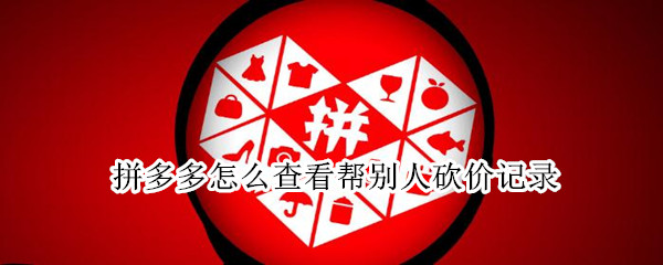 拼多多怎么查看帮别人砍价记录