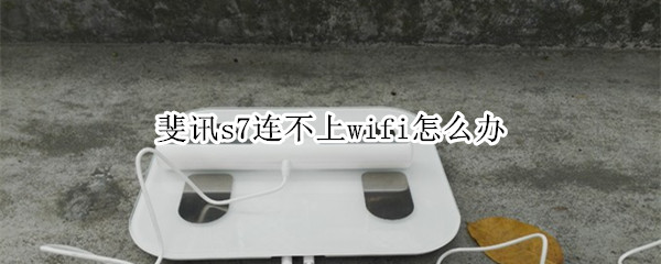 斐讯s7连不上wifi