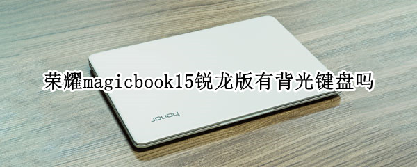 荣耀magicbook15锐龙版有背光键盘吗