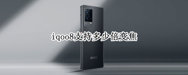 iqoo8支持多少倍变焦