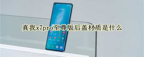 真我x7pro至尊版后盖材质是什么