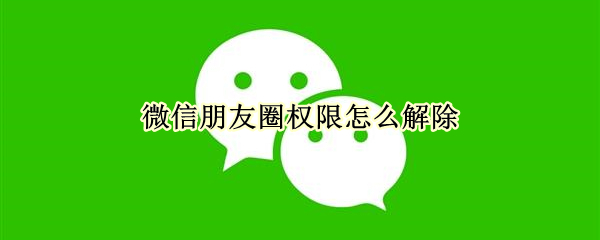 微信朋友圈权限怎么解除