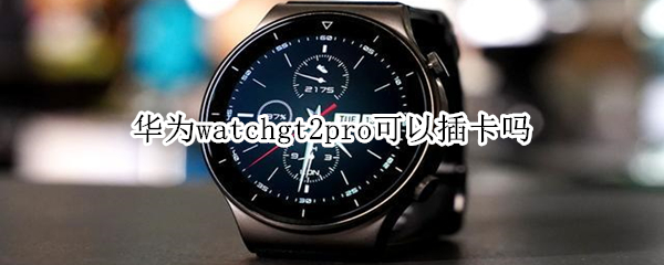 华为watchgt2pro可以插卡吗