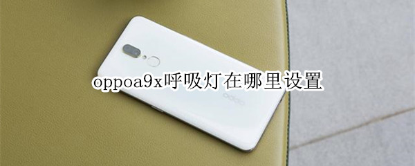 oppoa9x呼吸灯在哪里设置