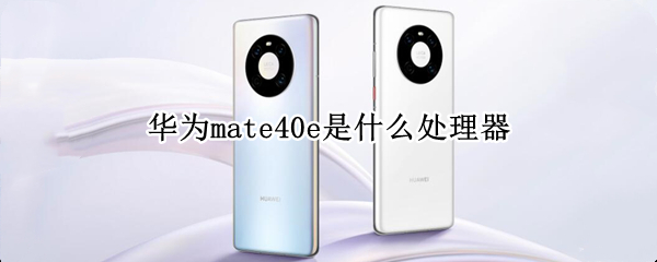 华为mate40e是什么处理器