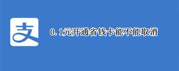 0.1元开通省钱卡能不能取消