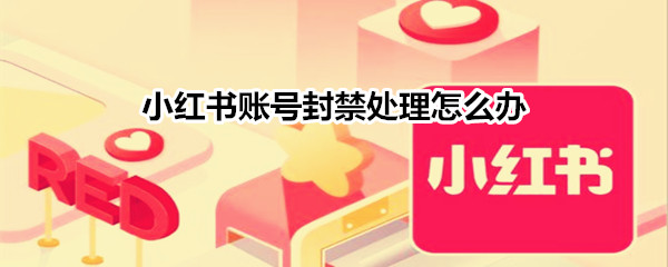 小红书账号封禁处理怎么办?