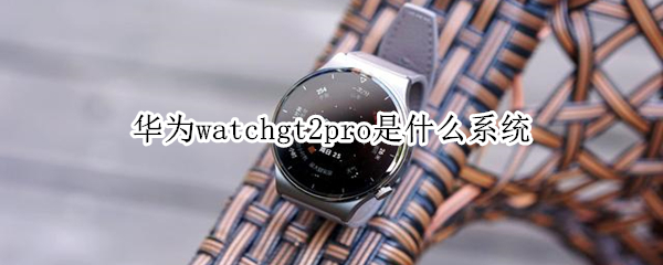 华为watchgt2pro是什么系统