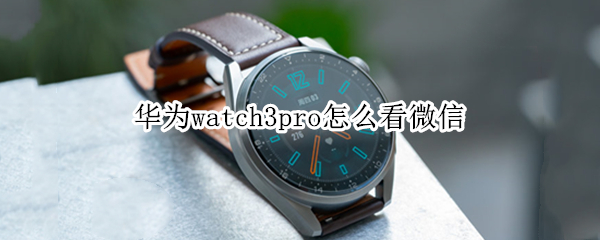 华为watch3pro怎么看微信