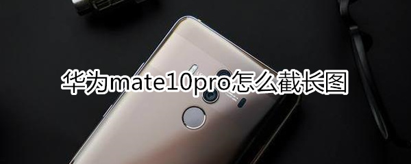 华为mate10pro怎么截长图