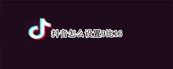 抖音怎么设置9比16