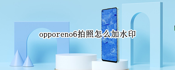 opporeno6拍照怎么加水印