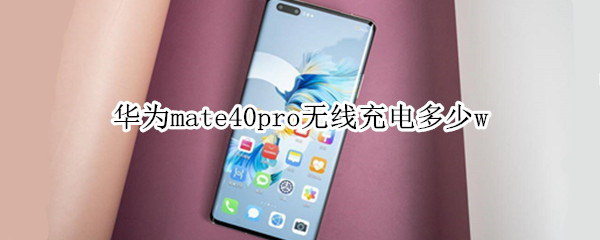 华为mate40pro无线充电多少w