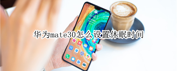 华为mate30怎么设置休眠时间