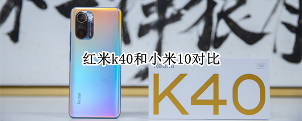 红米k40和小米10对比