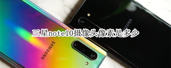 三星note10摄像头像素是多少