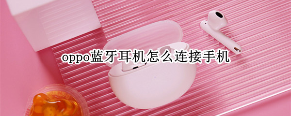 oppo蓝牙耳机怎么连接手机