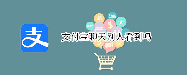 支付宝聊天别人看到吗?