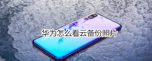 华为怎么看云备份照片