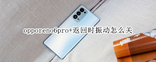 opporeno6pro+返回时振动怎么关