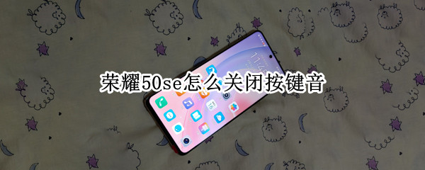 荣耀50se怎么关闭按键音