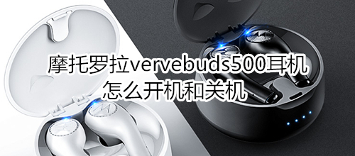 摩托罗拉vervebuds500耳机怎么开机和关机
