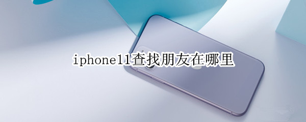 iphone11查找朋友在哪里