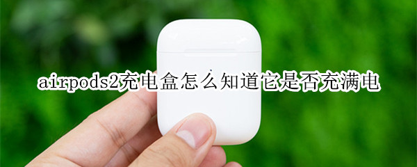 airpods2充电盒怎么知道它是否充满电