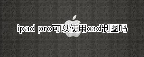 ipadpro可以cad制图吗