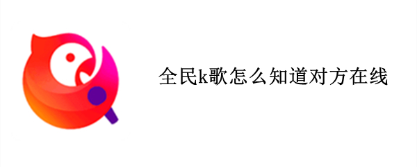 全民k歌怎么知道对方在线