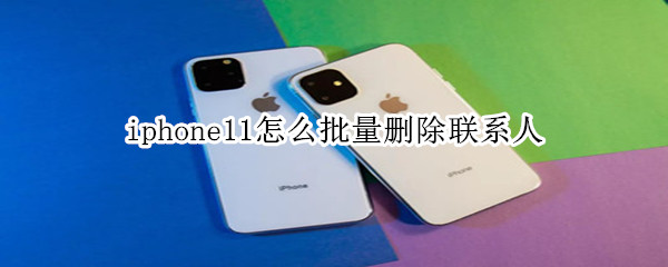 iphone11怎么批量删除联系人