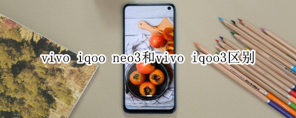 vivo iqoo neo3和vivo iqoo3区别