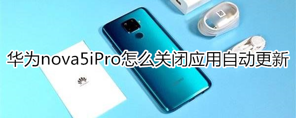 华为nova5iPro怎么关闭应用自动更新