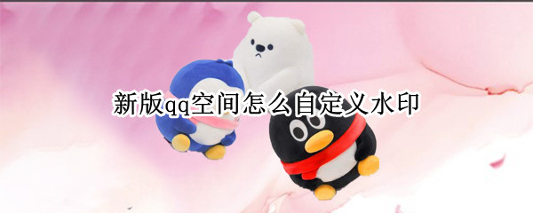 新版qq空间怎么自定义水印